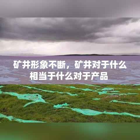 矿井形象不断,矿井对于什么相当于什么对于产品