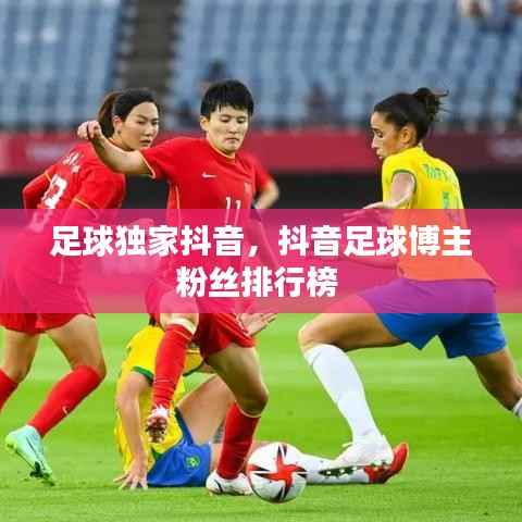 足球独家抖音,抖音足球博主粉丝排行榜