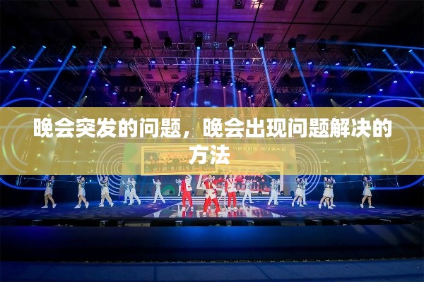 晚会突发的问题,晚会出现问题解决的方法