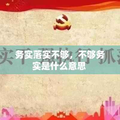 务实落实不够，不够务实是什么意思 