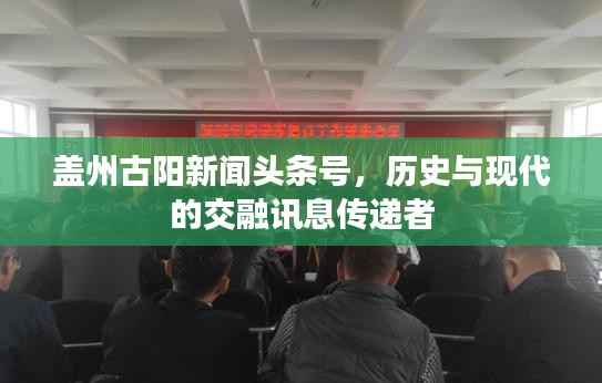 盖州古阳新闻头条号,历史与现代的交融讯息传递者