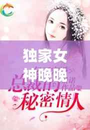 独家女神晚晚，独家宠婚神秘天后惹不起 