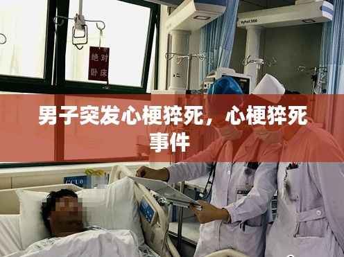 男子突发心梗猝死,心梗猝死事件