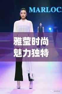 雅莹时尚魅力独特展现,明星们的挚爱之选