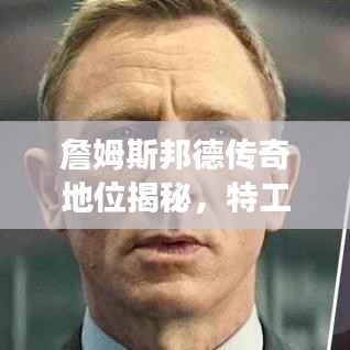 詹姆斯邦德传奇地位揭秘,特工之王的世界排名重磅来袭!
