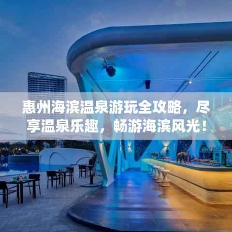 惠州海滨温泉游玩全攻略，尽享温泉乐趣，畅游海滨风光！