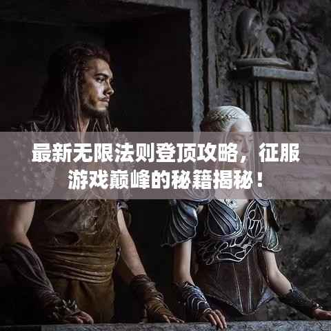 最新无限法则登顶攻略，征服游戏巅峰的秘籍揭秘！