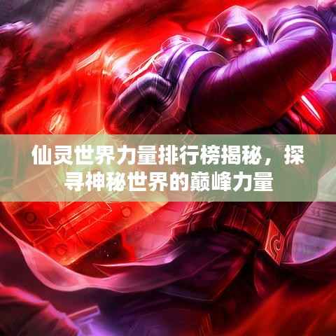 仙灵世界力量排行榜揭秘，探寻神秘世界的巅峰力量