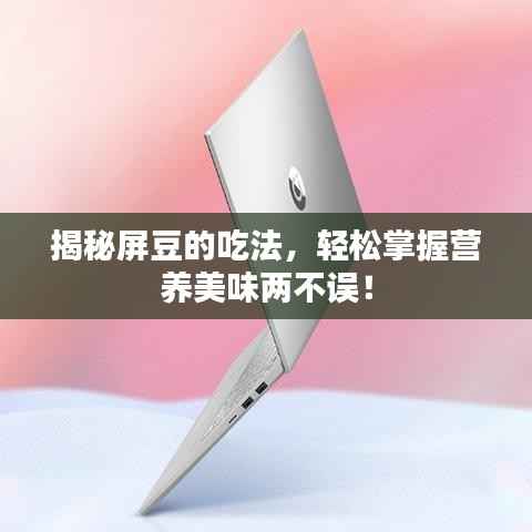 揭秘屏豆的吃法，轻松掌握营养美味两不误！