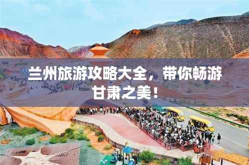 兰州旅游攻略大全，带你畅游甘肃之美！
