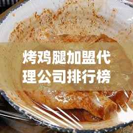 烤鸡腿加盟代理公司排行榜及行业洞察深度解析