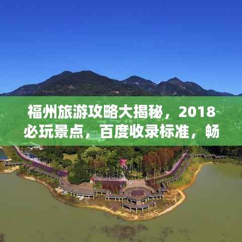 福州旅游攻略大揭秘,2018必玩景点,百度收录标准,畅游福州不迷路!